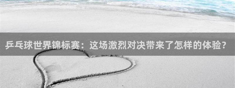乒乓球世界锦标赛：这场激烈对决带来了怎样的体验？