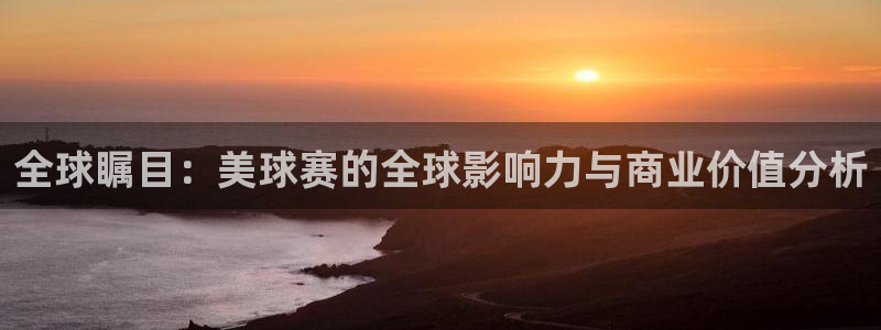 星空xk体育：全球瞩目：美球赛的全球影响力与商业价值分析